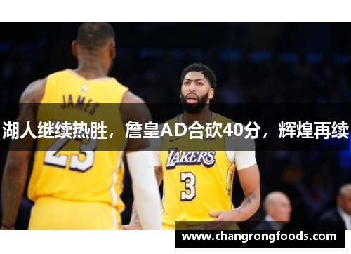 湖人继续热胜，詹皇AD合砍40分，辉煌再续